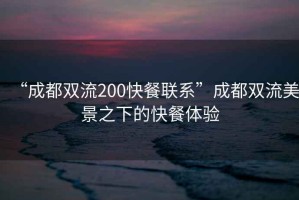 “成都双流200快餐联系”成都双流美景之下的快餐体验