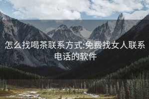 怎么找喝茶联系方式:免费找女人联系电话的软件