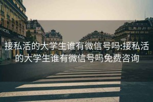 接私活的大学生谁有微信号吗:接私活的大学生谁有微信号吗免费咨询