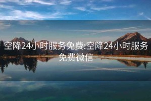 空降24小时服务免费:空降24小时服务免费微信