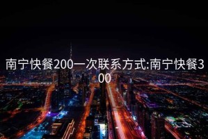 南宁快餐200一次联系方式:南宁快餐300