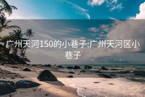 广州天河150的小巷子:广州天河区小巷子