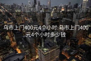 乌市上门400元4个小时:乌市上门400元4个小时多少钱