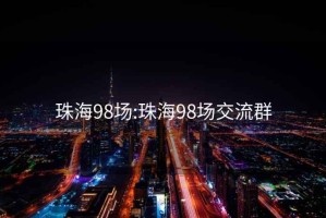 珠海98场:珠海98场交流群