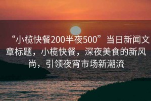 “小榄快餐200半夜500”当日新闻文章标题，小榄快餐，深夜美食的新风尚，引领夜宵市场新潮流