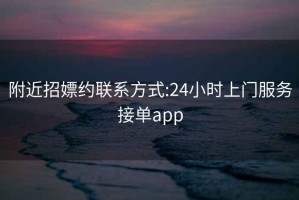 附近招嫖约联系方式:24小时上门服务接单app