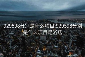 929598分别是什么项目:929598分别是什么项目足浴店