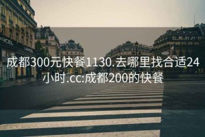 成都300元快餐1130.去哪里找合适24小时.cc:成都200的快餐