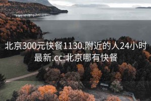 北京300元快餐1130.附近的人24小时最新.cc:北京哪有快餐