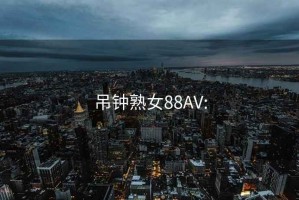 吊钟熟女88AV: