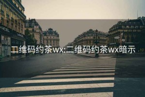 二维码约茶wx:二维码约茶wx暗示