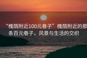 “槐荫附近100元巷子”槐荫附近的那条百元巷子，风景与生活的交织