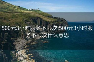 500元3小时服务不限次:500元3小时服务不限次什么意思