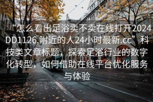 “怎么看出足浴卖不卖在线打开2024DD1126.附近的人24小时最新.cc”科技类文章标题，探索足浴行业的数字化转型，如何借助在线平台优化服务与体验