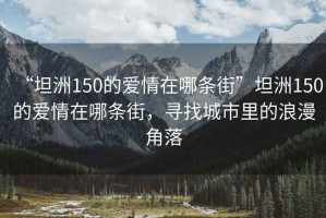 “坦洲150的爱情在哪条街”坦洲150的爱情在哪条街，寻找城市里的浪漫角落