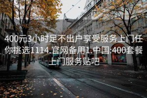 400元3小时足不出户享受服务上门任你挑选1114.官网备用1.中国:400套餐上门服务贴吧