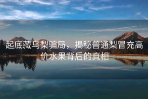 起底藏乌梨骗局，揭秘普通梨冒充高价水果背后的真相