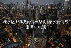 溧水区150块爱情一条街:溧水爱情故事酒店电话