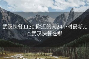 武汉快餐1130.附近的人24小时最新.cc:武汉快餐在哪