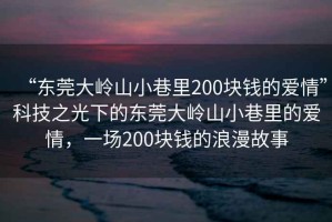 “东莞大岭山小巷里200块钱的爱情”科技之光下的东莞大岭山小巷里的爱情，一场200块钱的浪漫故事