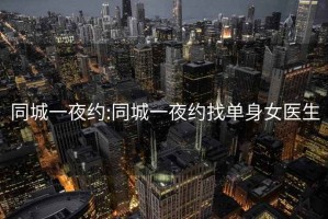 同城一夜约:同城一夜约找单身女医生