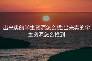 出来卖的学生资源怎么找:出来卖的学生资源怎么找到