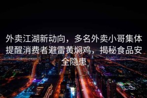 外卖江湖新动向，多名外卖小哥集体提醒消费者避雷黄焖鸡，揭秘食品安全隐患