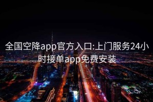 全国空降app官方入口:上门服务24小时接单app免费安装