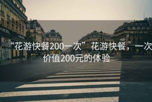 “花游快餐200一次”花游快餐，一次价值200元的体验