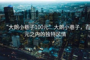 “大朗小巷子100元”大朗小巷子，百元之内的独特风情