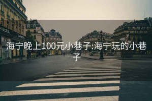 海宁晚上100元小巷子:海宁玩的小巷子