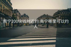 南宁200块钱附近约:南宁哪里可以约人