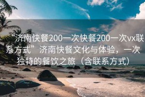 “济南快餐200一次快餐200一次vx联系方式”济南快餐文化与体验，一次独特的餐饮之旅（含联系方式）