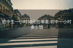 初中生一小时50元在哪里:初中一小时多少钱