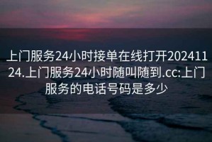 上门服务24小时接单在线打开20241124.上门服务24小时随叫随到.cc:上门服务的电话号码是多少