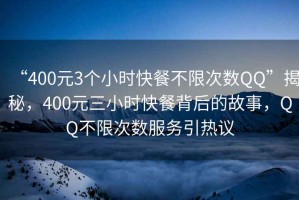 “400元3个小时快餐不限次数QQ”揭秘，400元三小时快餐背后的故事，QQ不限次数服务引热议