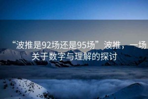 “波推是92场还是95场”波推，一场关于数字与理解的探讨