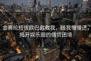 金赛纶短信欧巴救救我，钱我慢慢还，揭开娱乐圈的借贷困境