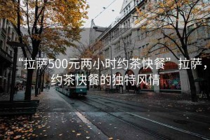 “拉萨500元两小时约茶快餐”拉萨，约茶快餐的独特风情