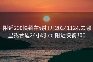 附近200快餐在线打开20241124.去哪里找合适24小时.cc:附近快餐300