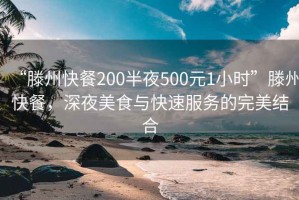 “滕州快餐200半夜500元1小时”滕州快餐，深夜美食与快速服务的完美结合