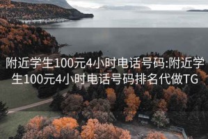 附近学生100元4小时电话号码:附近学生100元4小时电话号码排名代做TG