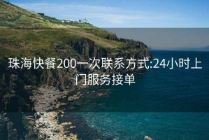 珠海快餐200一次联系方式:24小时上门服务接单