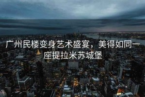 广州民楼变身艺术盛宴，美得如同一座提拉米苏城堡