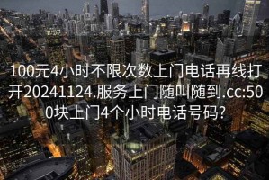 100元4小时不限次数上门电话再线打开20241124.服务上门随叫随到.cc:500块上门4个小时电话号码?