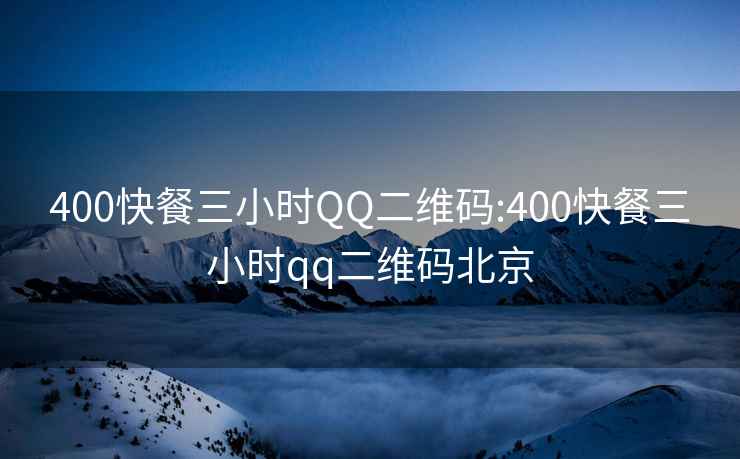 400快餐三小时QQ二维码:400快餐三小时qq二维码北京