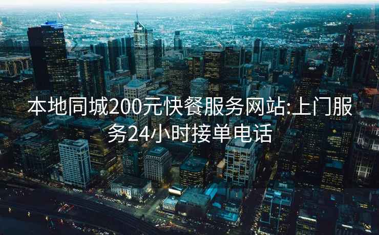 本地同城200元快餐服务网站:上门服务24小时接单电话