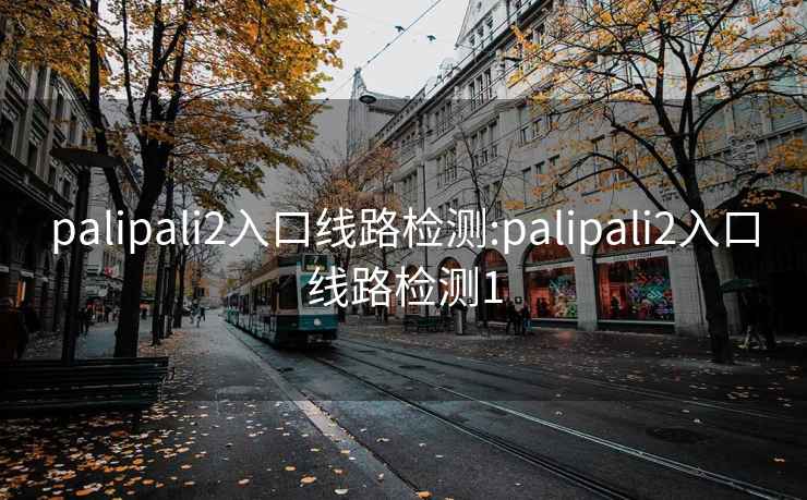 palipali2入口线路检测:palipali2入口线路检测1