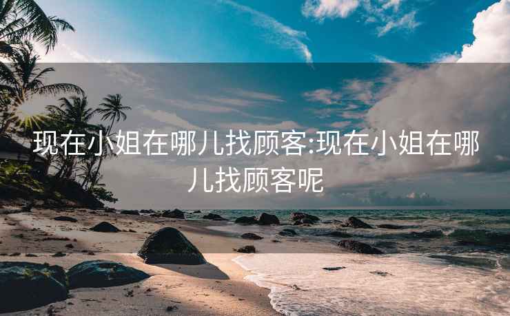 现在小姐在哪儿找顾客:现在小姐在哪儿找顾客呢