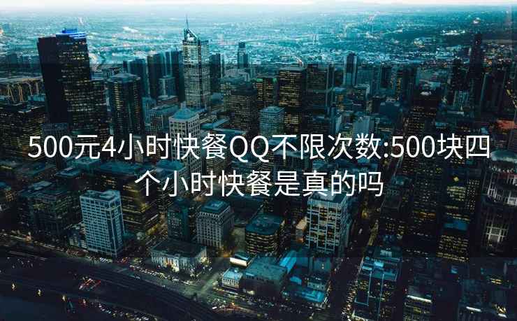 500元4小时快餐QQ不限次数:500块四个小时快餐是真的吗